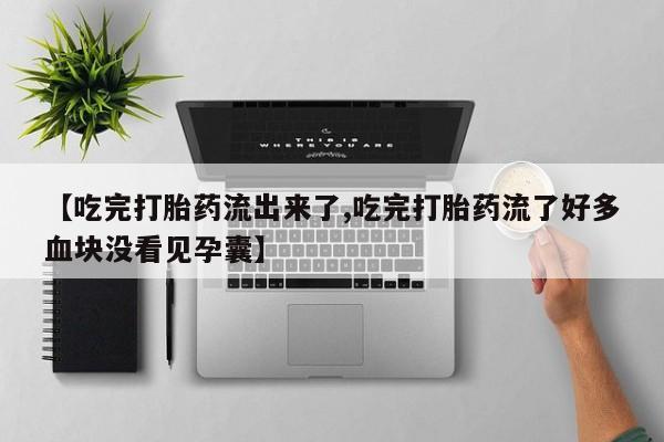 打胎药怎么买【吃完打胎药流出来了,吃完打胎药流了好多血块没看见孕囊】