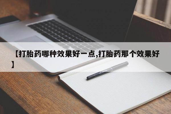 打胎药怎么买【打胎药哪种效果好一点,打胎药那个效果好】