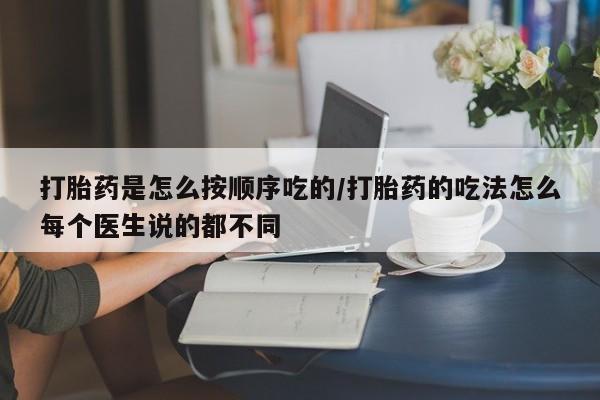 打胎药怎么买打胎药是怎么按顺序吃的/打胎药的吃法怎么每个医生说的都不同