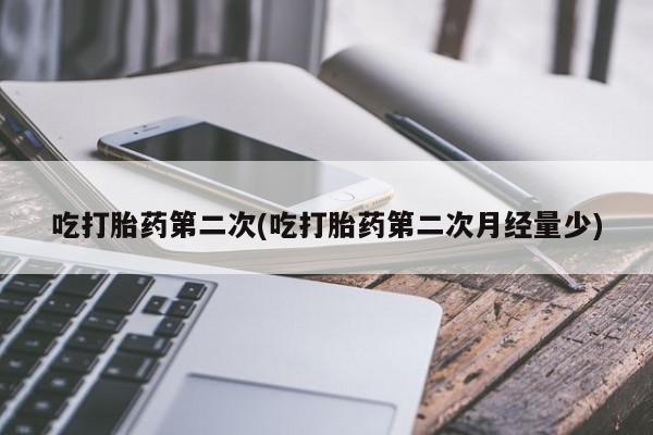 打胎药怎么买吃打胎药第二次(吃打胎药第二次月经量少)