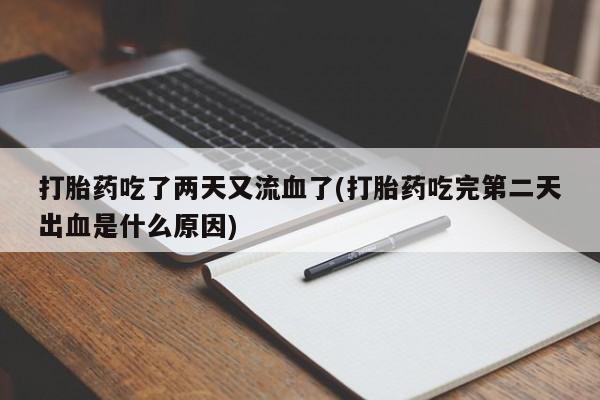 打胎药怎么买打胎药吃了两天又流血了(打胎药吃完第二天出血是什么原因)
