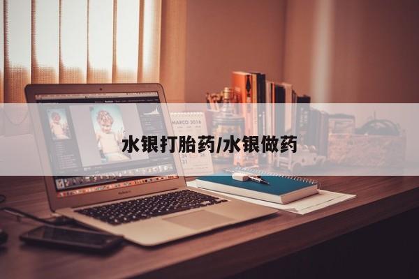 打胎药怎么买水银打胎药/水银做药