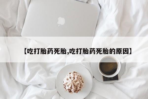打胎药怎么买【吃打胎药死胎,吃打胎药死胎的原因】