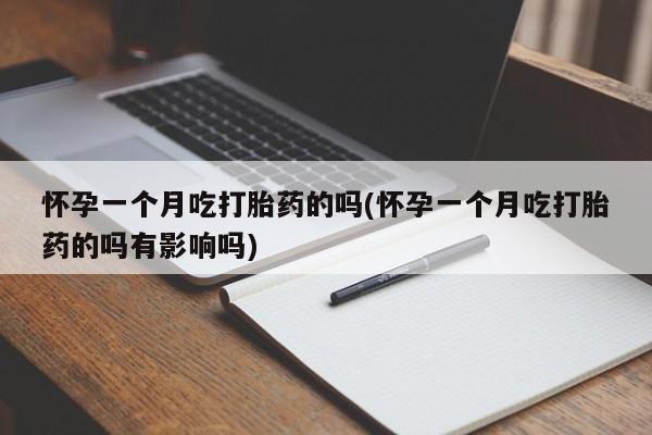 打胎药怎么买怀孕一个月吃打胎药的吗(怀孕一个月吃打胎药的吗有影响吗)