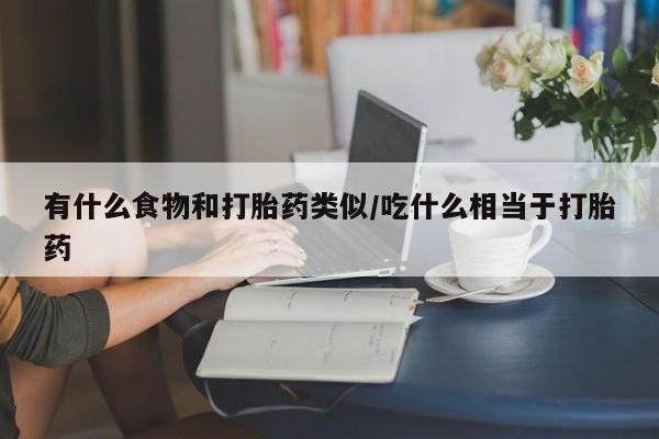 打胎药怎么买有什么食物和打胎药类似/吃什么相当于打胎药