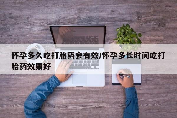 打胎药怎么买怀孕多久吃打胎药会有效/怀孕多长时间吃打胎药效果好