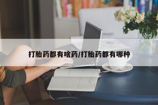 打胎药怎么买打胎药都有啥药/打胎药都有哪种
