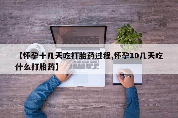 打胎药怎么买【怀孕十几天吃打胎药过程,怀孕10几天吃什么打胎药】