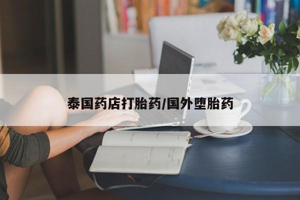 打胎药怎么买泰国药店打胎药/国外堕胎药