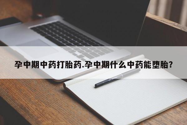打胎药怎么买孕中期中药打胎药.孕中期什么中药能堕胎？