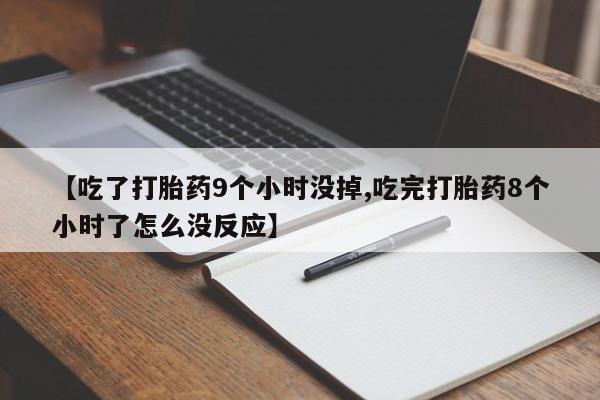 打胎药怎么买【吃了打胎药9个小时没掉,吃完打胎药8个小时了怎么没反应】
