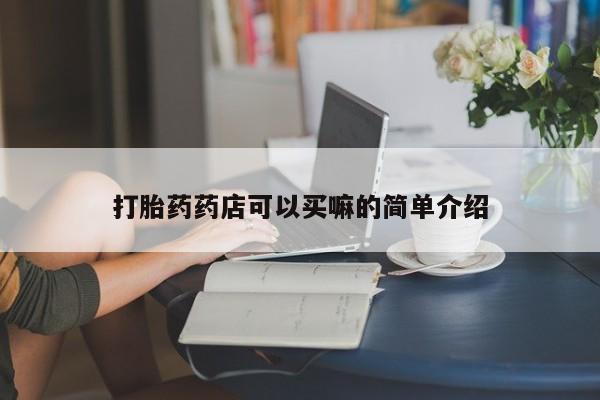 打胎药怎么买打胎药药店可以买嘛的简单介绍