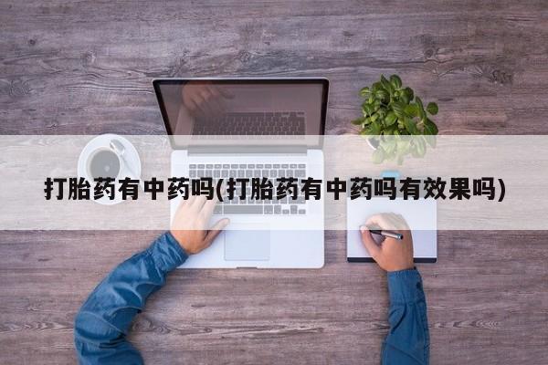 打胎药怎么买打胎药有中药吗(打胎药有中药吗有效果吗)