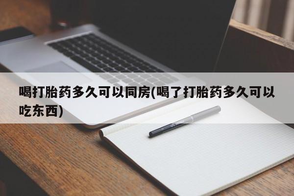 打胎药怎么买喝打胎药多久可以同房(喝了打胎药多久可以吃东西)