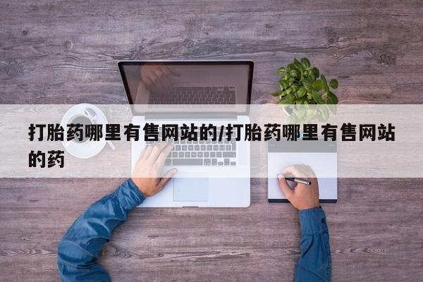 打胎药怎么买打胎药哪里有售网站的/打胎药哪里有售网站的药