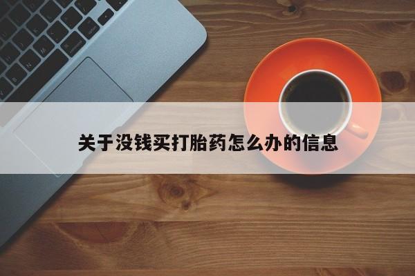 打胎药怎么买关于没钱买打胎药怎么办的信息