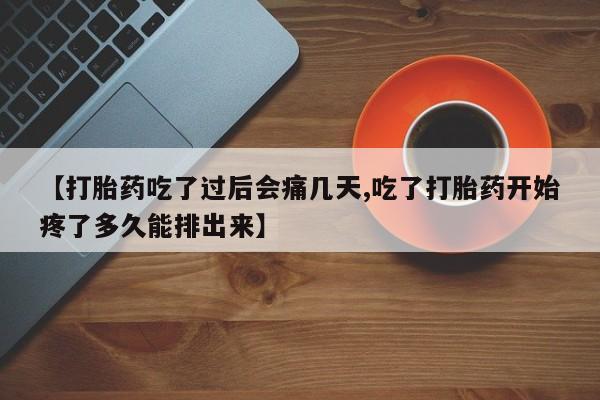 打胎药怎么买【打胎药吃了过后会痛几天,吃了打胎药开始疼了多久能排出来】