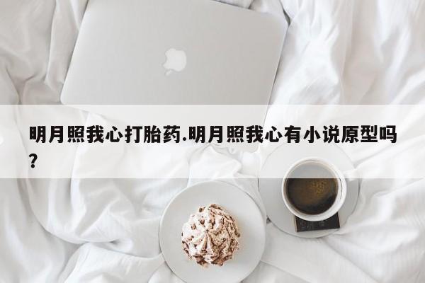 打胎药怎么买明月照我心打胎药.明月照我心有小说原型吗？