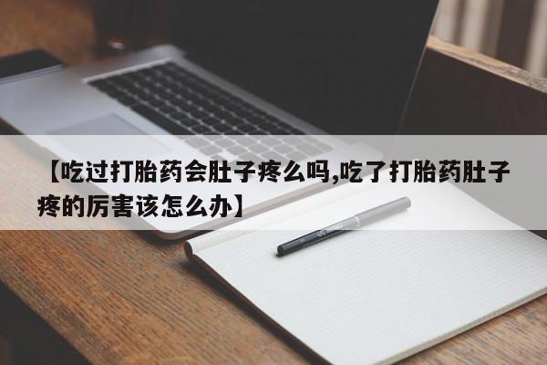 打胎药怎么买【吃过打胎药会肚子疼么吗,吃了打胎药肚子疼的厉害该怎么办】